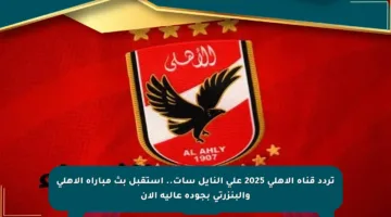 تردد قناة الأهلي 2025 على النايل سات.. استقبل بث مباراة الأهلي والبنزرتي بجودة عالية الآن